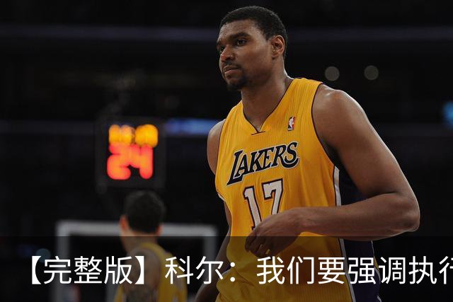 【完整版】科尔：我们要强调执行力的重要 失误伤害了我们的防守