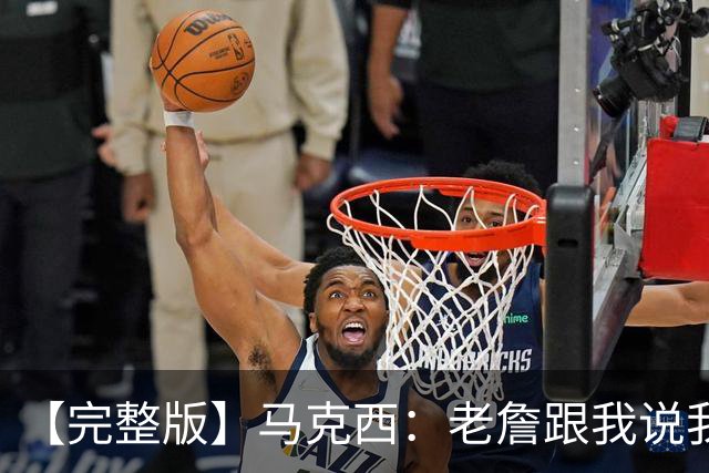 【完整版】马克西：老詹跟我说我前三节侵略性不够 必须边打边学