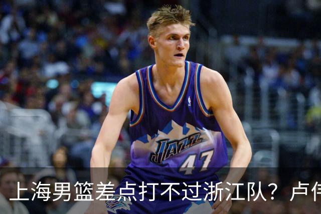 上海男篮差点打不过浙江队？卢伟毫不遮掩说出原因，原来如此