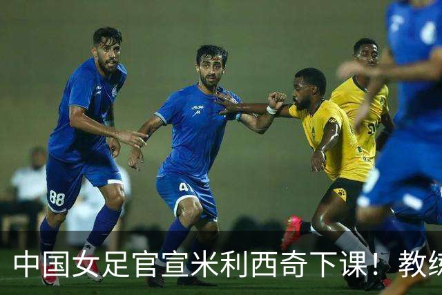 中国女足官宣米利西奇下课！教练团队全走人 亚运会亚洲杯均未夺冠
