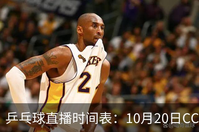 乒乓球直播时间表：10月20日CCTV5不直播国乒！国乒赛程出炉