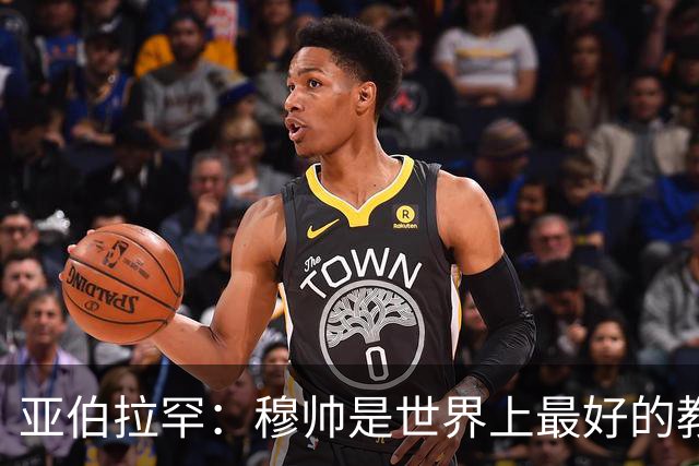 亚伯拉罕：穆帅是世界上最好的教练 愿为他尽全力