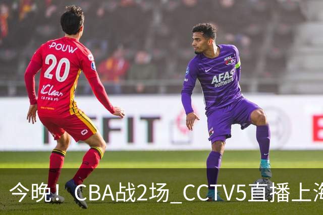 今晚！CBA战2场 CCTV5直播上海男篮VS北控，张镇麟+王哲林PK廖三宁