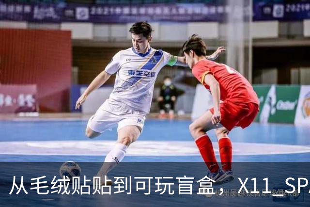 从毛绒贴贴到可玩盲盒，X11 SPACE在做一种很新的毛绒