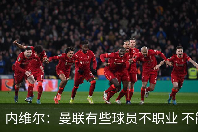 内维尔：曼联有些球员不职业 不能总是让主教练背锅