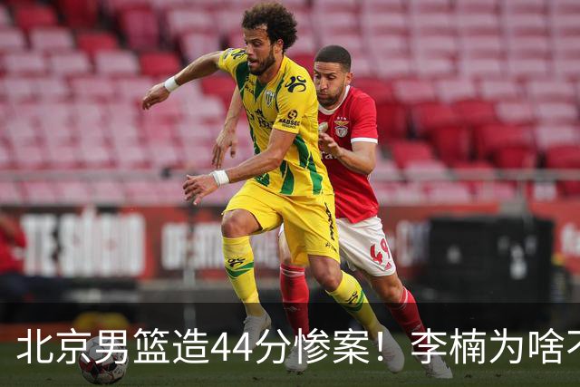 北京男篮造44分惨案！李楠为啥不肯放水？不是有仇，或是怕再被罚