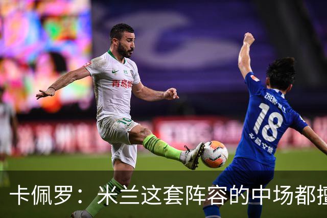 卡佩罗：米兰这套阵容的中场都擅长带球，也善于进行短传配合