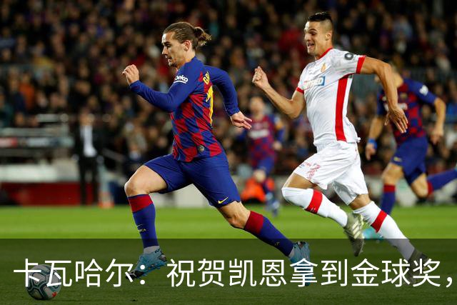 卡瓦哈尔：祝贺凯恩拿到金球奖，他配得上这个奖