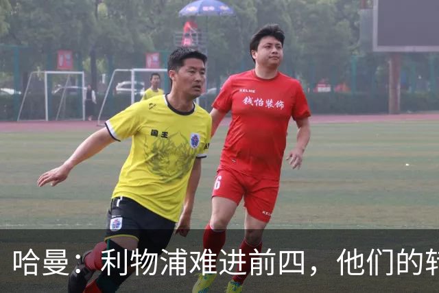 哈曼：利物浦难进前四，他们的转会严重超支