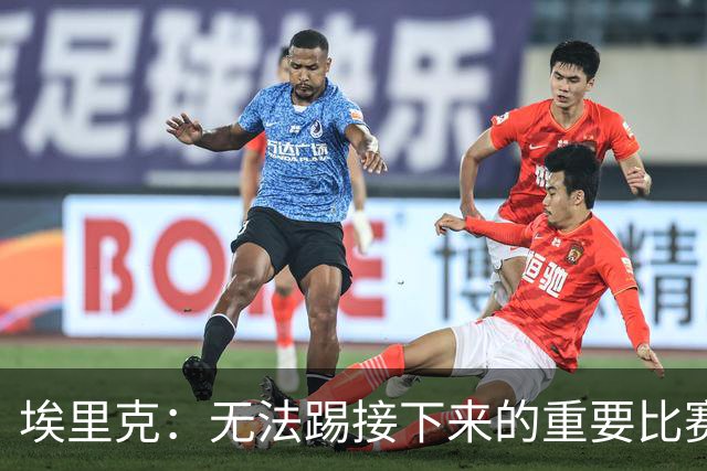 埃里克：无法踢接下来的重要比赛让我难过，我会努力尽快回归