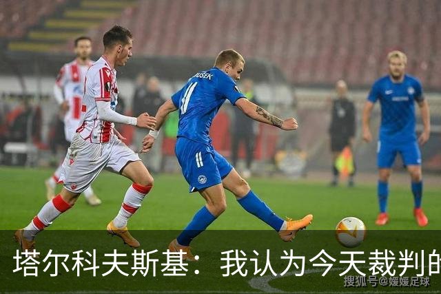 塔尔科夫斯基：我认为今天裁判的表现非常糟糕