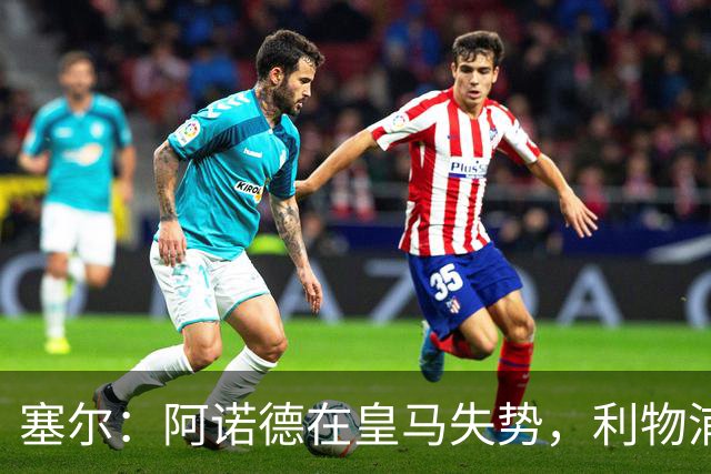 塞尔：阿诺德在皇马失势，利物浦冬窗或先租回他