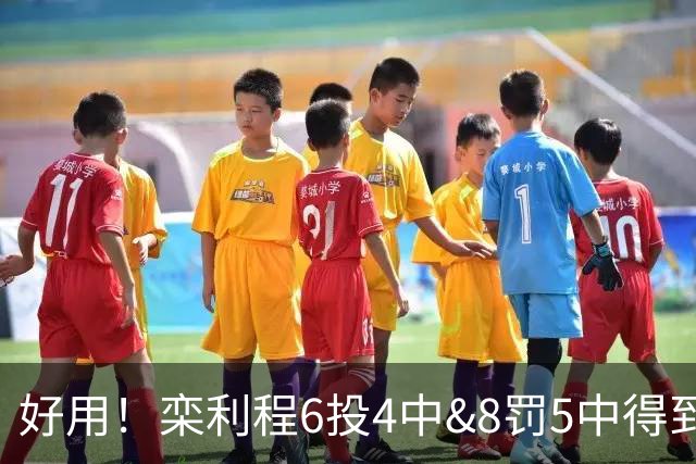 好用！栾利程6投4中&8罚5中得到13分2板1助1断