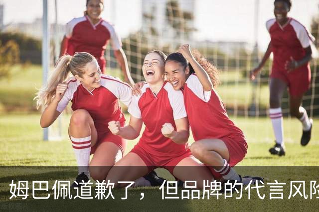 姆巴佩道歉了，但品牌的代言风险谁来买单？