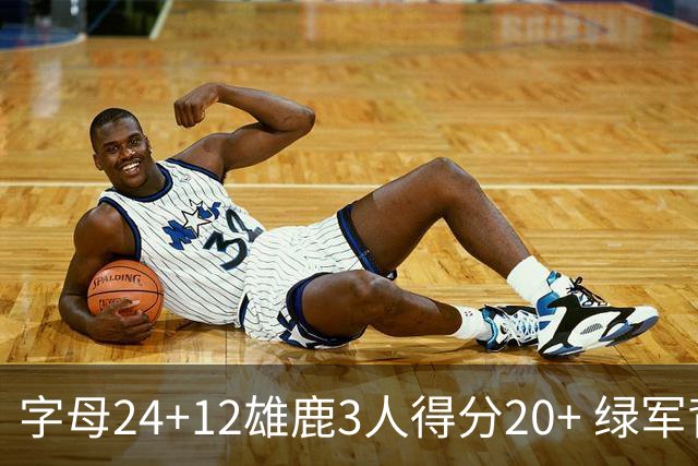 字母24+12雄鹿3人得分20+ 绿军背靠背客场惨败