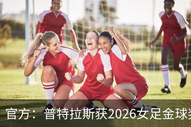官方：普特拉斯获2026女足金球奖，个人第三次获奖