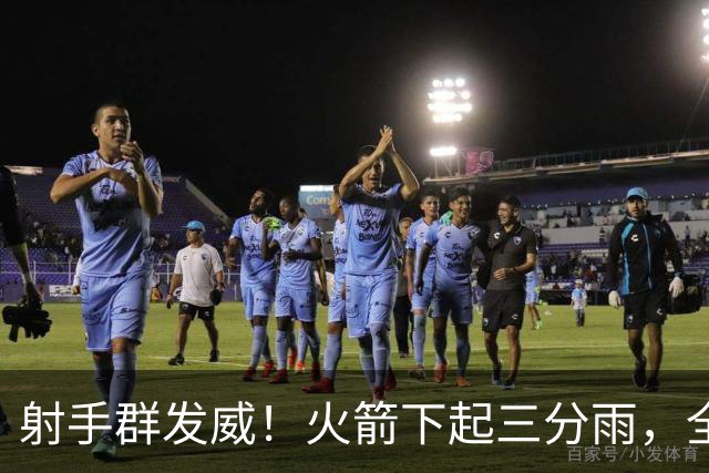 射手群发威！火箭下起三分雨，全场狂轰17记三分，命中率超4成