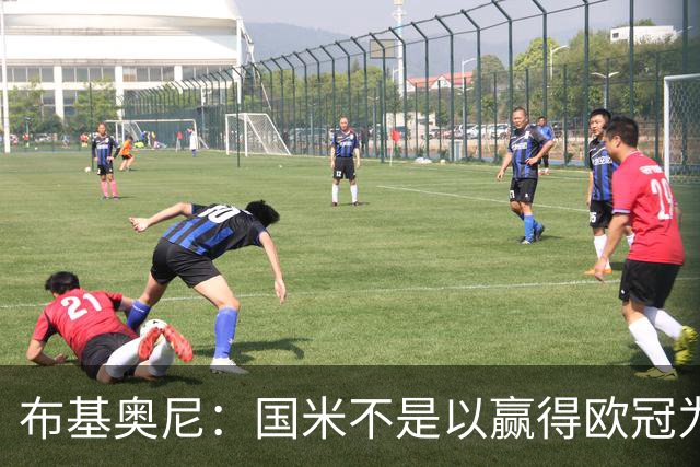 布基奥尼：国米不是以赢得欧冠为目标组建的球队，不能有失误