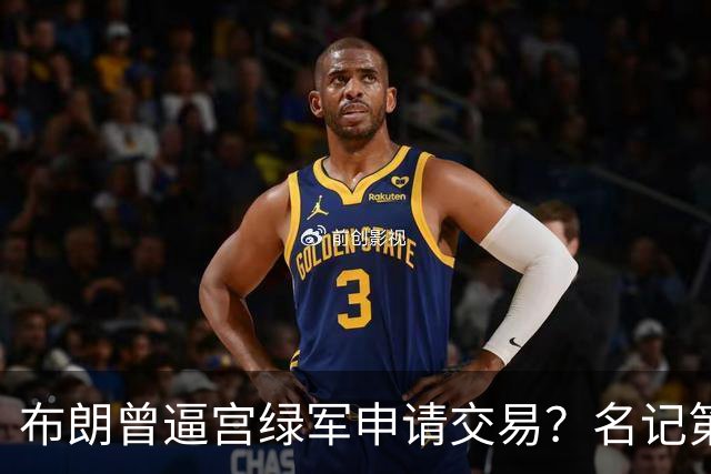 布朗曾逼宫绿军申请交易？名记第一时间回应 质疑白曼巴爆料真实性