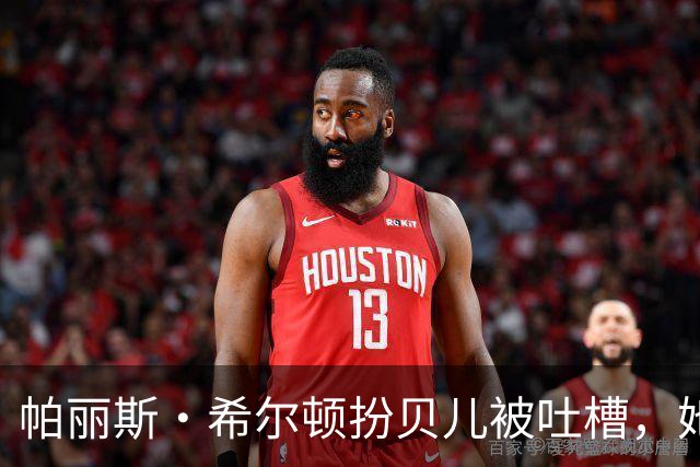 帕丽斯·希尔顿扮贝儿被吐槽，她回应：是女儿选的
