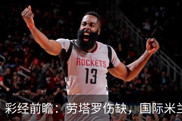 彩经前瞻：劳塔罗伤缺，国际米兰火力犹存欲擒博洛尼亚