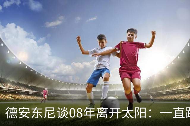 德安东尼谈08年离开太阳：一直跨不过马刺让我沮丧 现在很后悔
