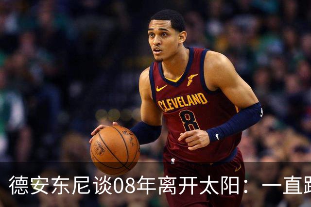 德安东尼谈08年离开太阳：一直跨不过马刺让我沮丧 现在很后悔