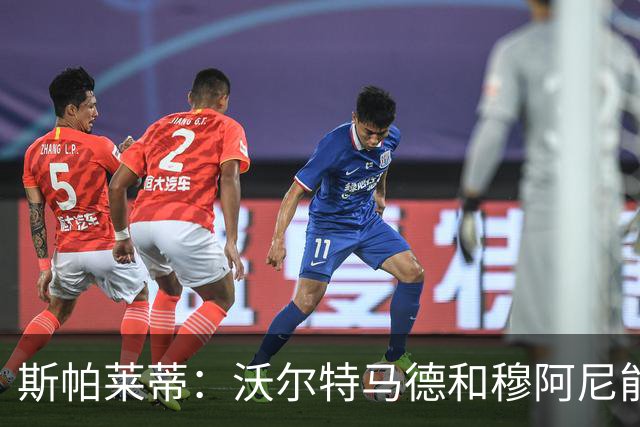 斯帕莱蒂：沃尔特马德和穆阿尼能共存并形成联动，但还有提升空间