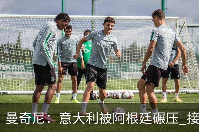 曼奇尼：意大利被阿根廷碾压 接下去将全面革新