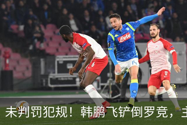 未判罚犯规！韩鹏飞铲倒罗竞，主裁直接示意界外球