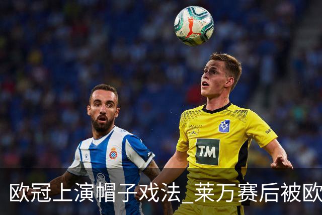欧冠上演帽子戏法 莱万赛后被欧足联评为全场最佳