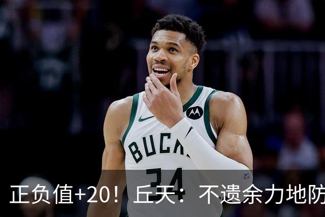 正负值+20！丘天：不遗余力地防守 给周琦更多休息恢复时间