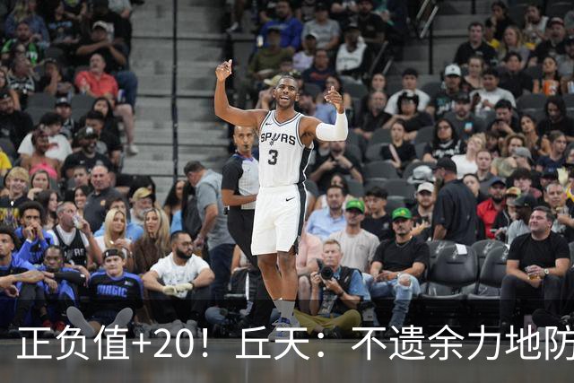 正负值+20！丘天：不遗余力地防守 给周琦更多休息恢复时间