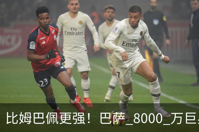 比姆巴佩更强！巴萨 8000 万巨星引爆争议！名宿盛赞诺坎普新援