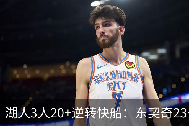湖人3人20+逆转快船：东契奇23+6+7 里夫斯28+9凯斯勒22+6帽