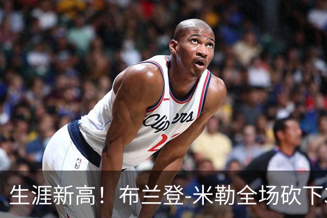 生涯新高！布兰登-米勒全场砍下39分6篮板1助攻3抢断2封盖