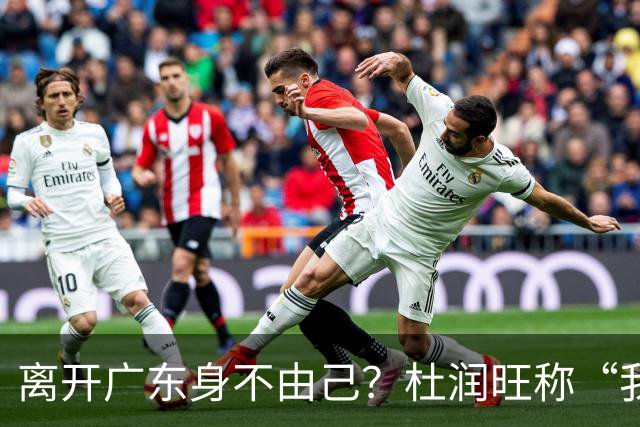 离开广东身不由己？杜润旺称“我也想回家” 杜锋遗憾他离队