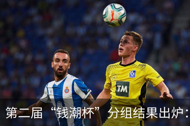 第二届“钱潮杯”分组结果出炉：申花这签运，简直是开了地狱难度