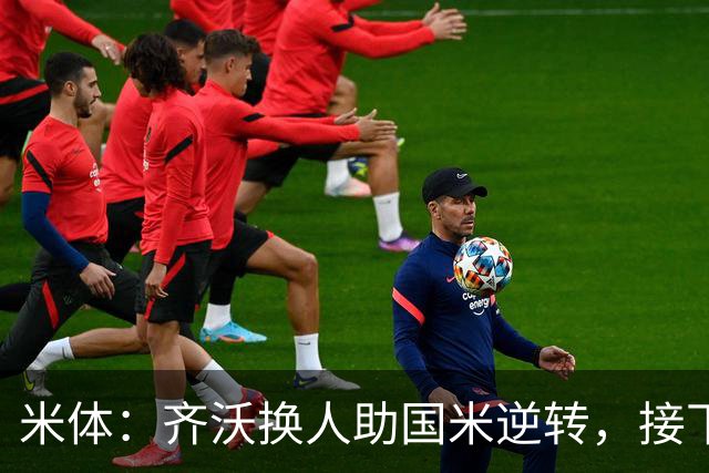 米体：齐沃换人助国米逆转，接下来的目标是将这种应变带到欧冠