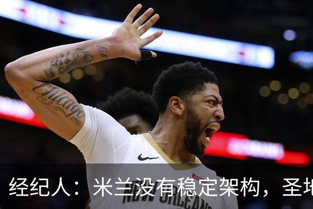 经纪人：米兰没有稳定架构，圣地亚哥-希门尼斯难融入