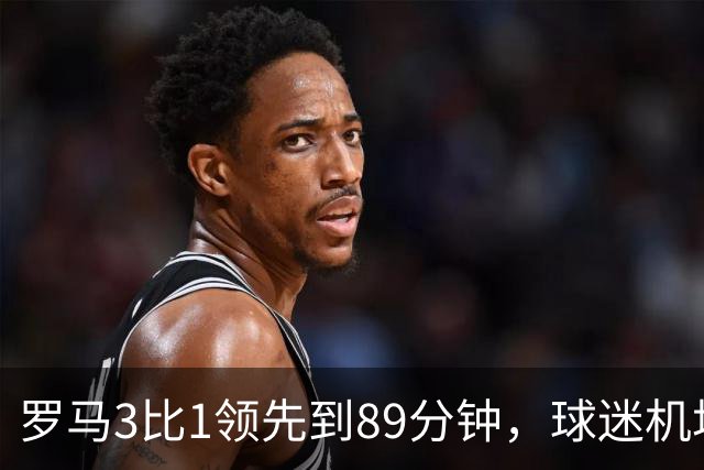 罗马3比1领先到89分钟，球迷机场欢迎的是皇马主帅，4分钟边缘人却独造3球逆转