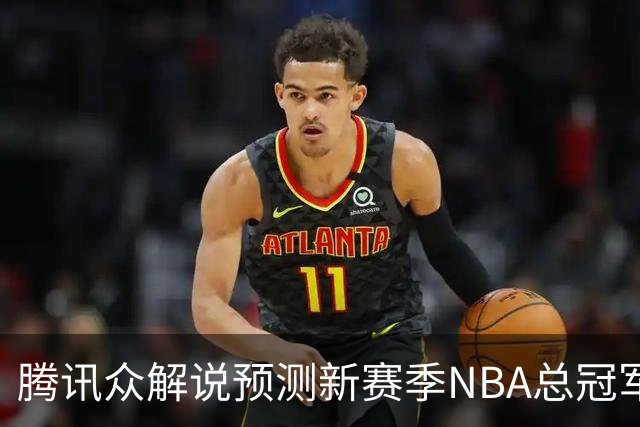 腾讯众解说预测新赛季NBA总冠军：马刺获11票力压雷霆 76人第三多