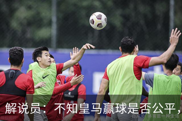 解说员：不知皇马赢球是否公平，但他们确实赢了