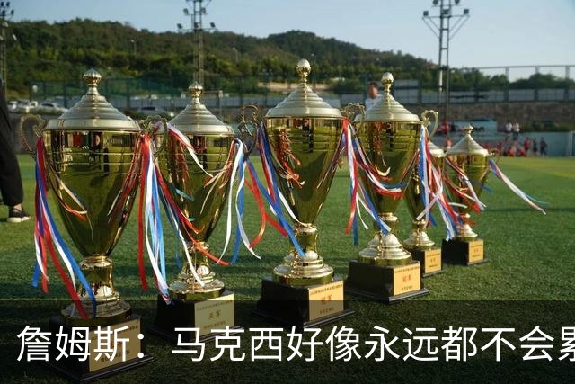 詹姆斯：马克西好像永远都不会累 他是全联盟速度最快的球员之一