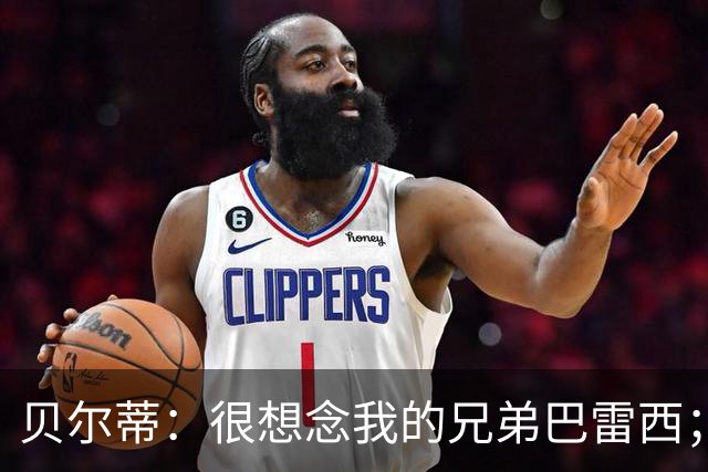 贝尔蒂：很想念我的兄弟巴雷西；国米不用担心什么