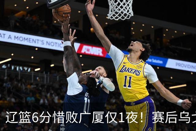辽篮6分惜败广厦仅1夜！赛后乌戈发表意见成焦点，付豪说的很实在