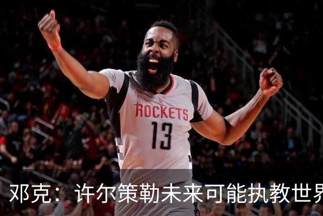 邓克：许尔策勒未来可能执教世界顶级球队，我们很庆幸拥有他