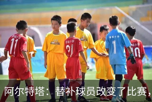 阿尔特塔：替补球员改变了比赛，所有人都要做好上场准备