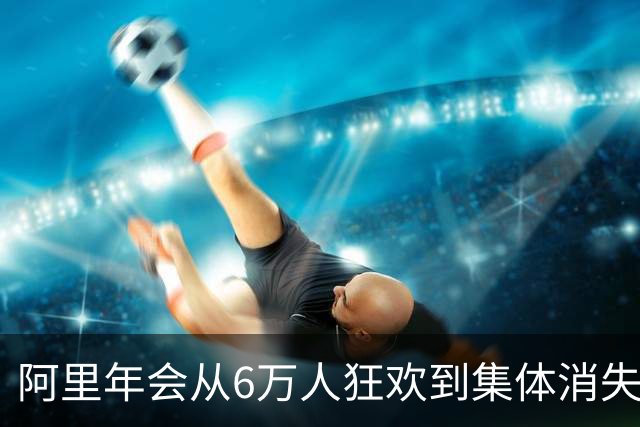 阿里年会从6万人狂欢到集体消失，大厂寒冬里到底省下了几千万？