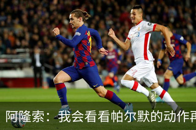阿隆索：我会看看帕尔默的动作再和他谈谈 这绝对是要上的一课